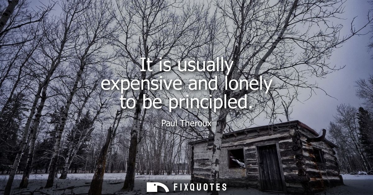 It is usually expensive and lonely to be principled