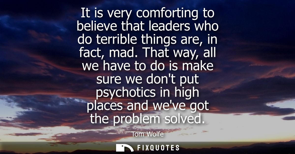 It is very comforting to believe that leaders who do terrible things are, in fact, mad. That way, all we have to do is m