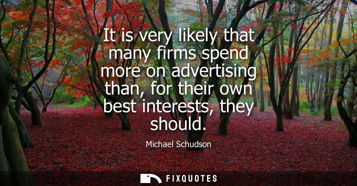 It is very likely that many firms spend more on advertising than, for their own best interests, they should