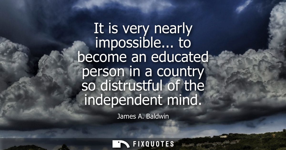 It is very nearly impossible... to become an educated person in a country so distrustful of the independent mind