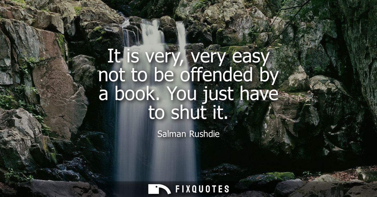It is very, very easy not to be offended by a book. You just have to shut it