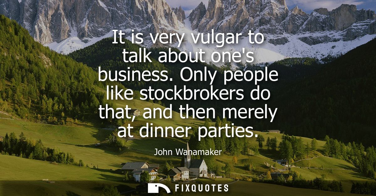 It is very vulgar to talk about ones business. Only people like stockbrokers do that, and then merely at dinner parties