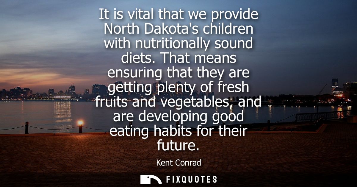 It is vital that we provide North Dakotas children with nutritionally sound diets. That means ensuring that they are get
