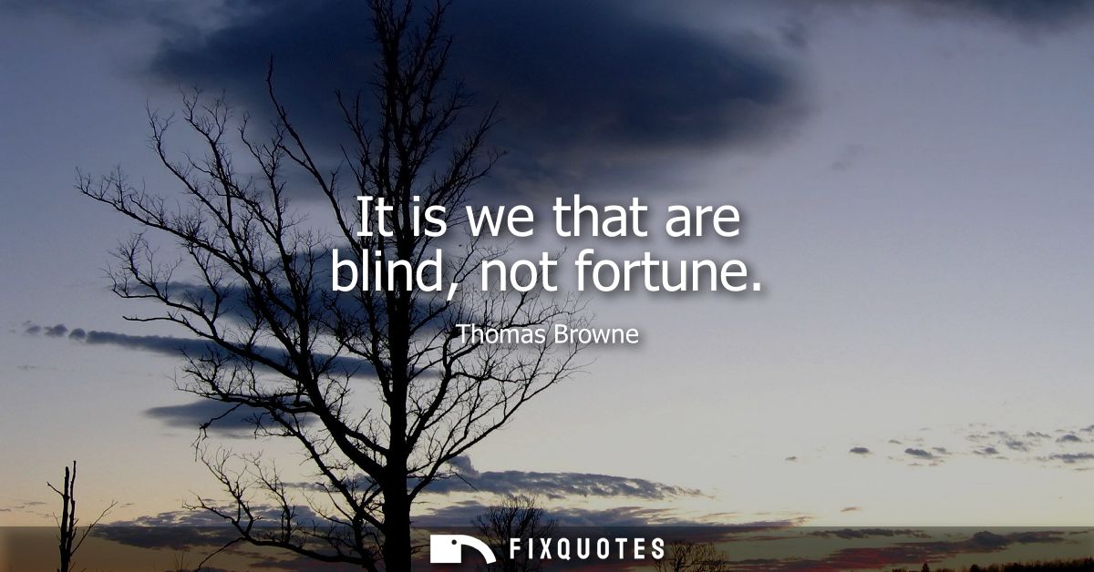 It is we that are blind, not fortune