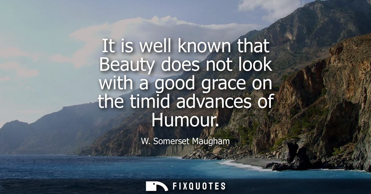 It is well known that Beauty does not look with a good grace on the timid advances of Humour