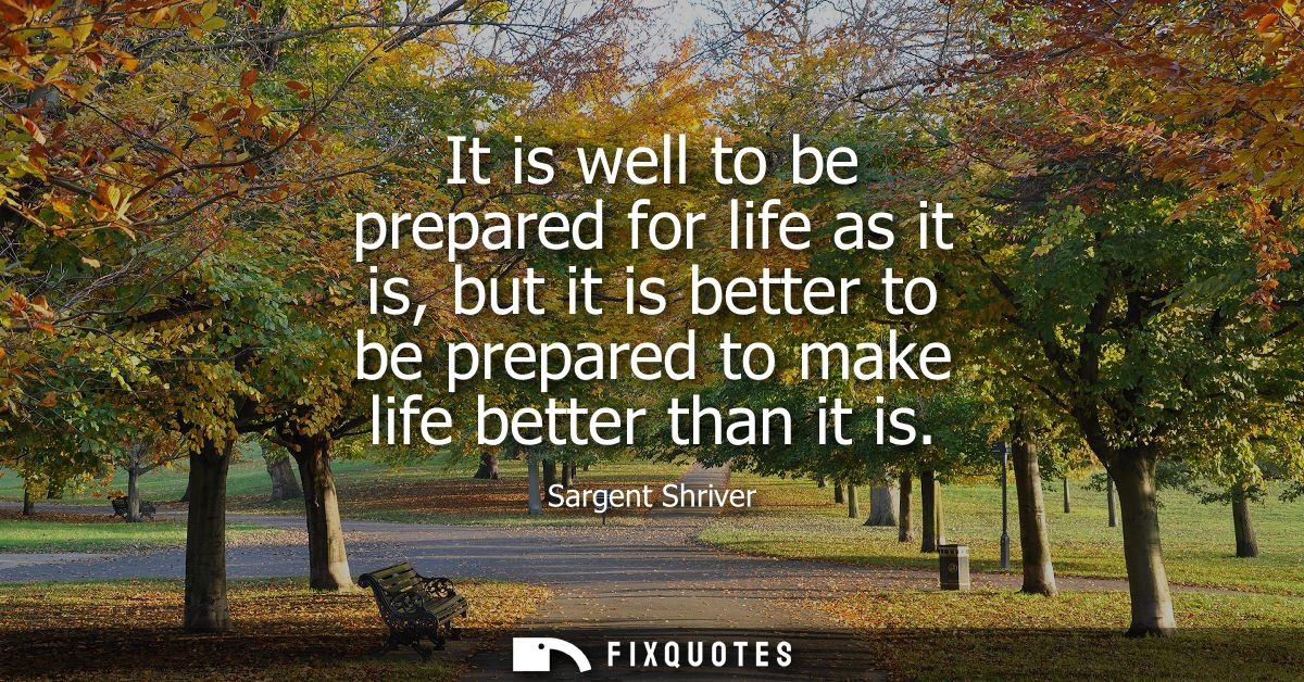 It is well to be prepared for life as it is, but it is better to be prepared to make life better than it is