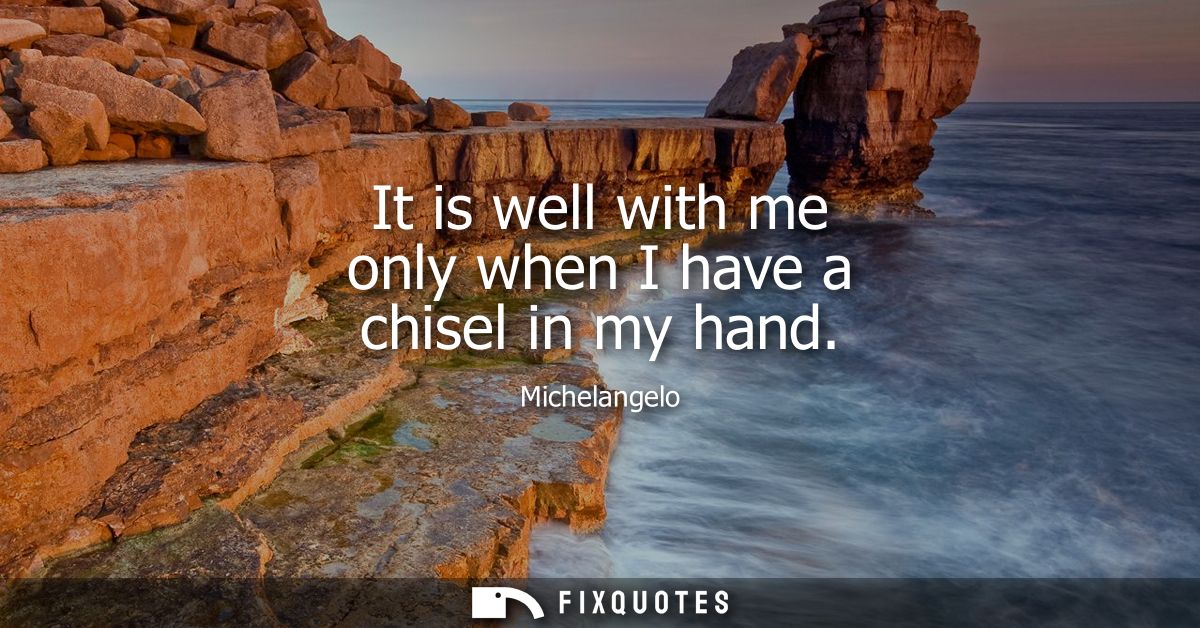 It is well with me only when I have a chisel in my hand