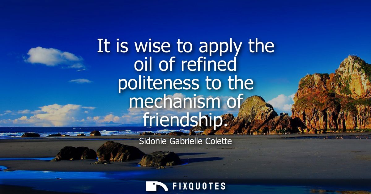 It is wise to apply the oil of refined politeness to the mechanism of friendship