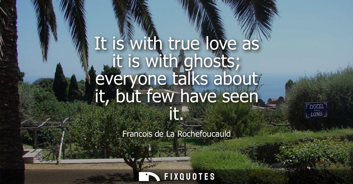 It is with true love as it is with ghosts everyone talks about it, but few have seen it