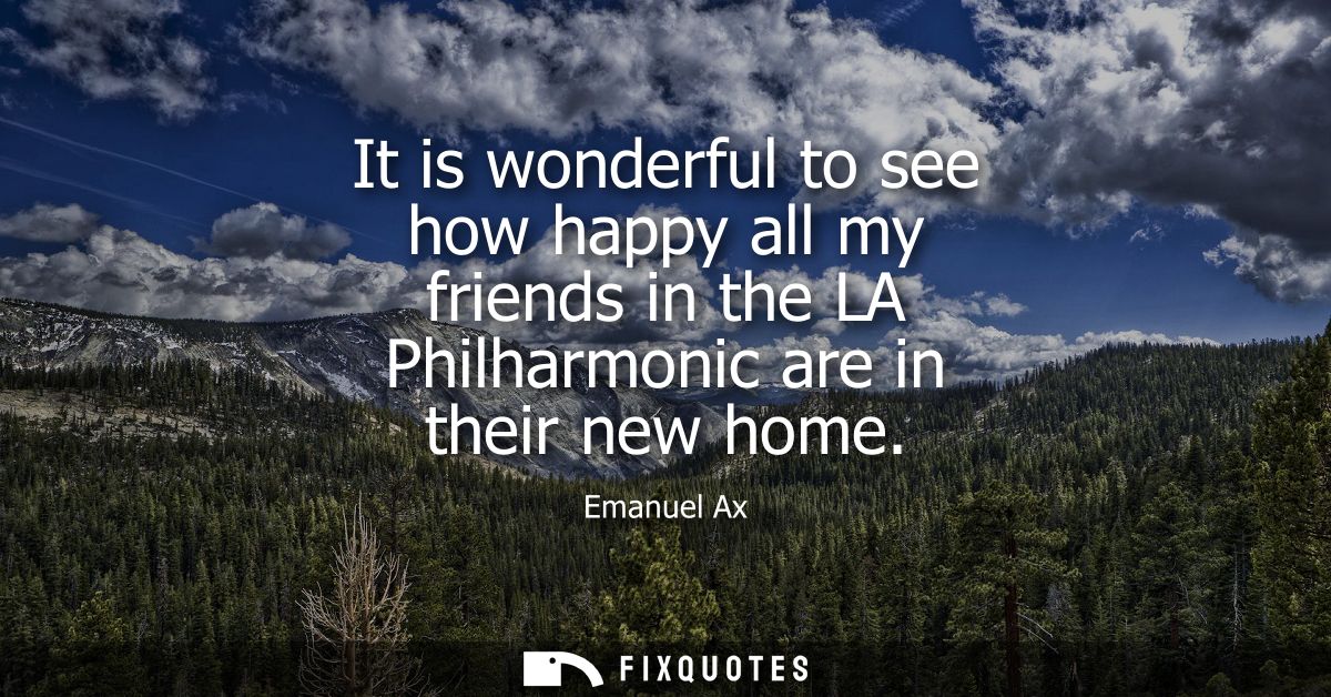 It is wonderful to see how happy all my friends in the LA Philharmonic are in their new home