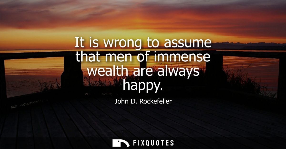 It is wrong to assume that men of immense wealth are always happy