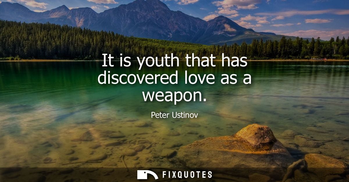 It is youth that has discovered love as a weapon