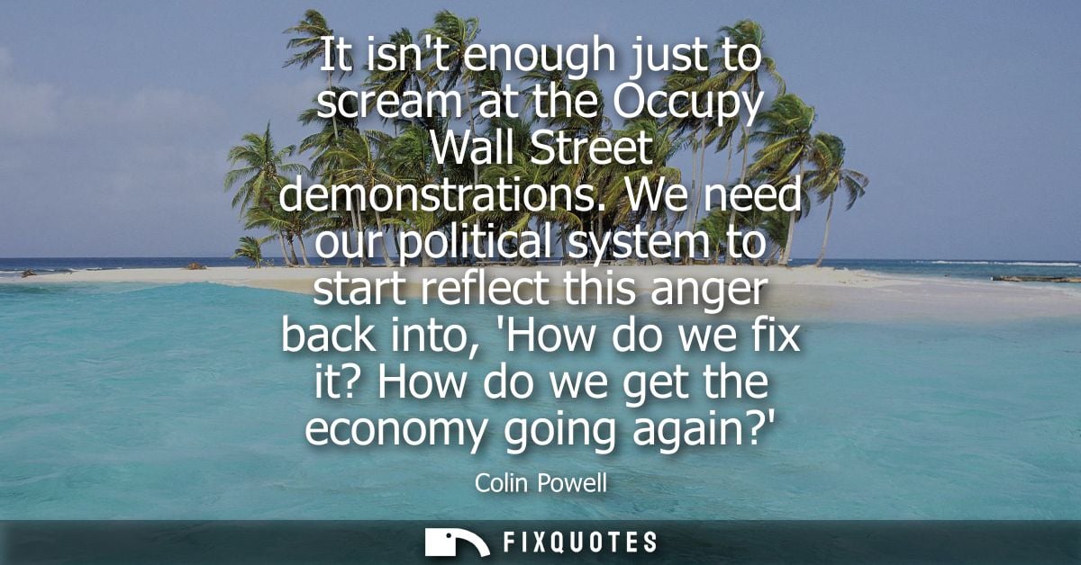 It isnt enough just to scream at the Occupy Wall Street demonstrations. We need our political system to start reflect th