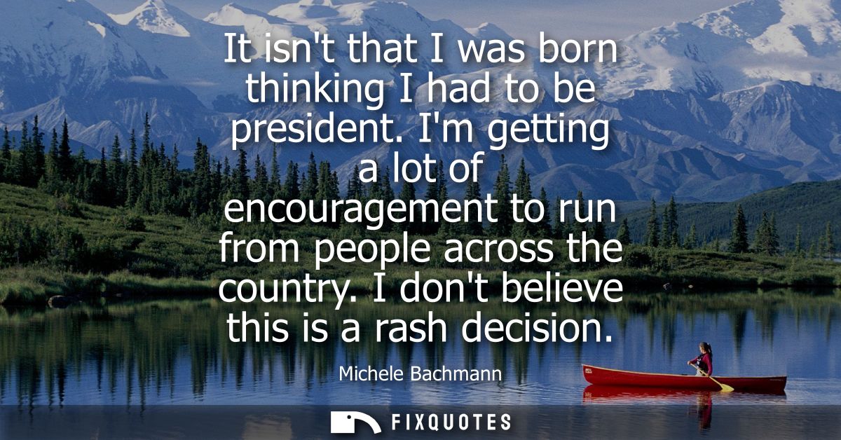 It isnt that I was born thinking I had to be president. Im getting a lot of encouragement to run from people across the 