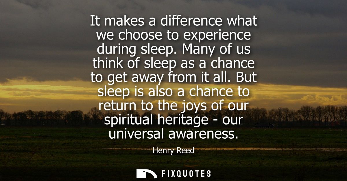 It makes a difference what we choose to experience during sleep. Many of us think of sleep as a chance to get away from 