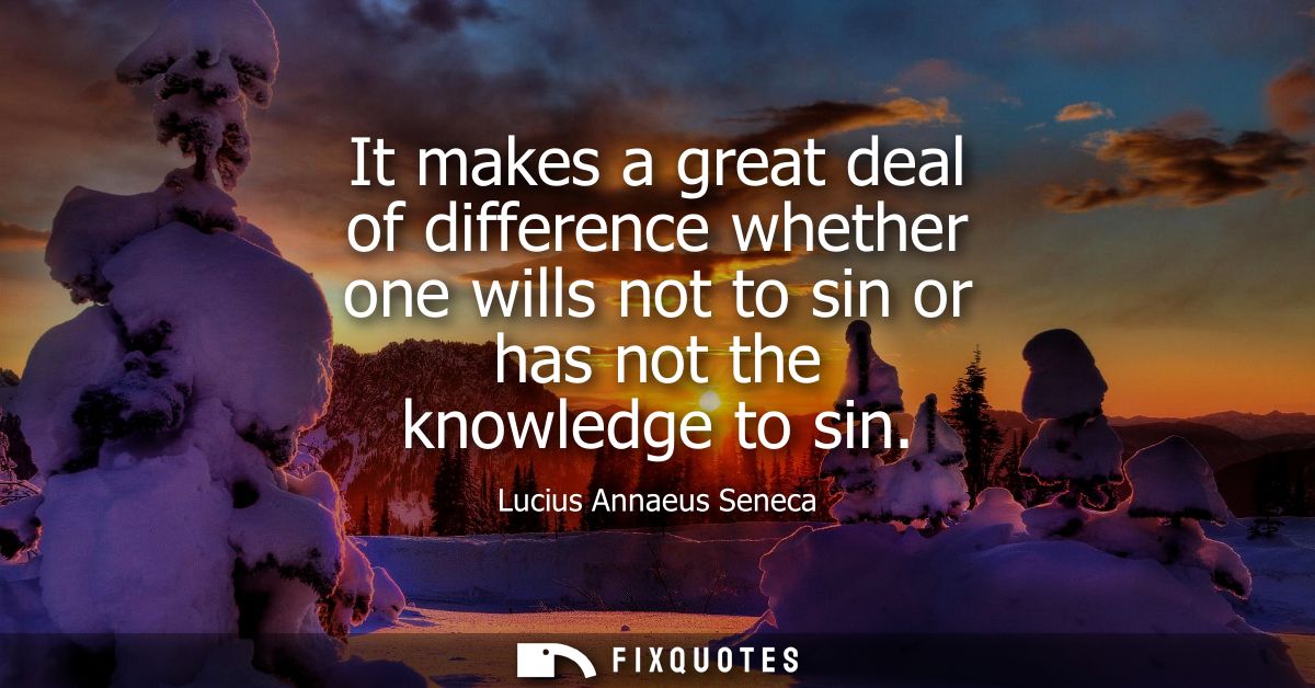 It makes a great deal of difference whether one wills not to sin or has not the knowledge to sin
