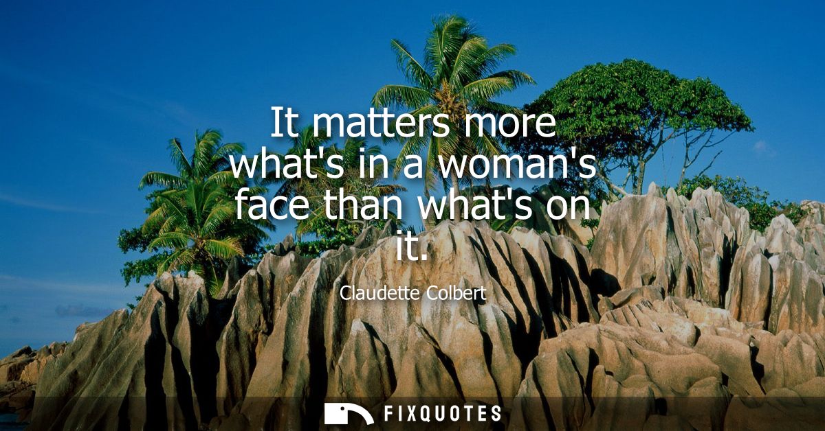 It matters more whats in a womans face than whats on it