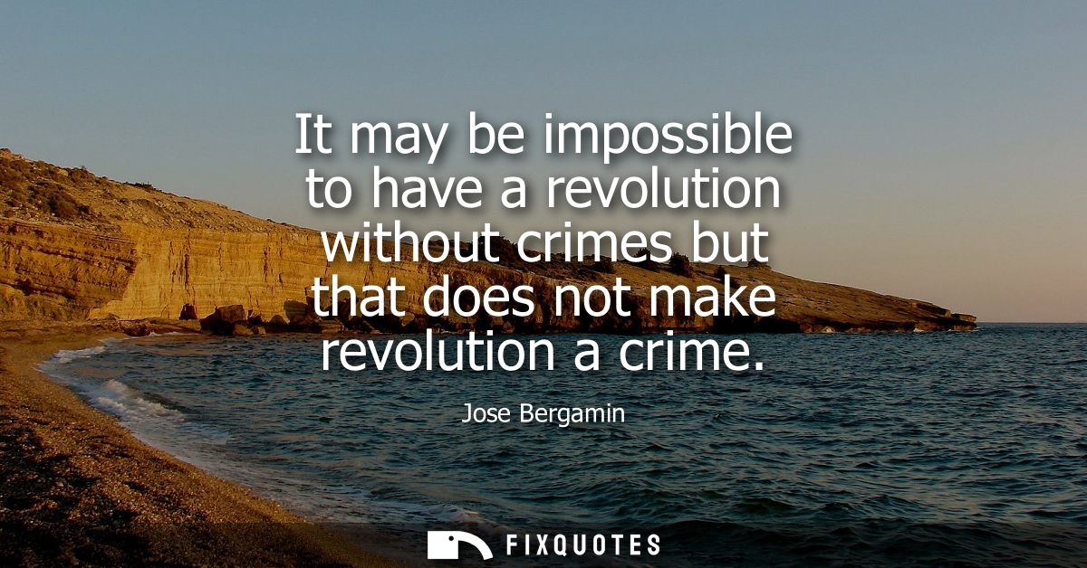 It may be impossible to have a revolution without crimes but that does not make revolution a crime