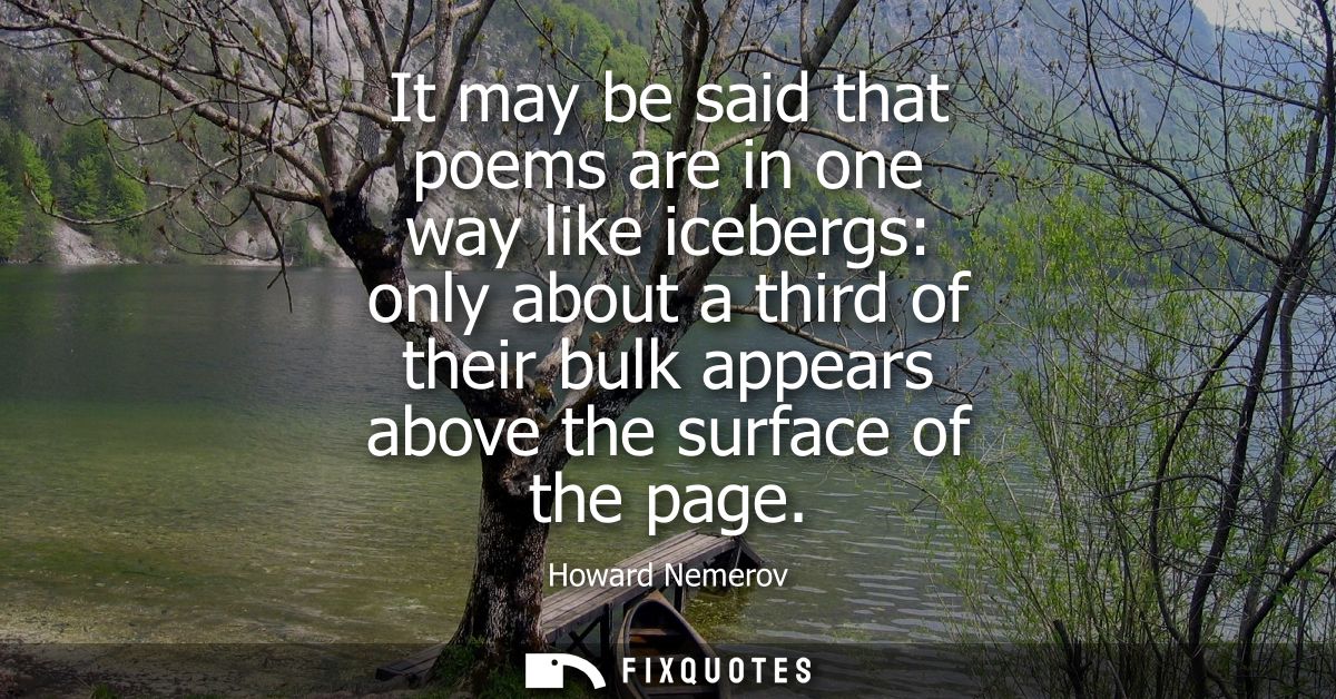 It may be said that poems are in one way like icebergs: only about a third of their bulk appears above the surface of th