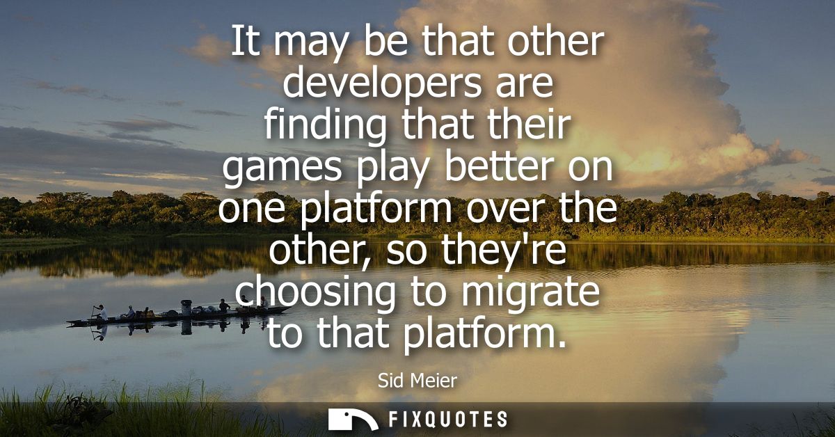 It may be that other developers are finding that their games play better on one platform over the other, so theyre choos