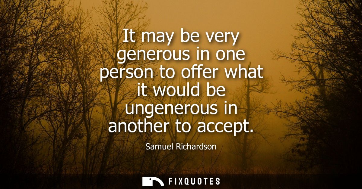 It may be very generous in one person to offer what it would be ungenerous in another to accept