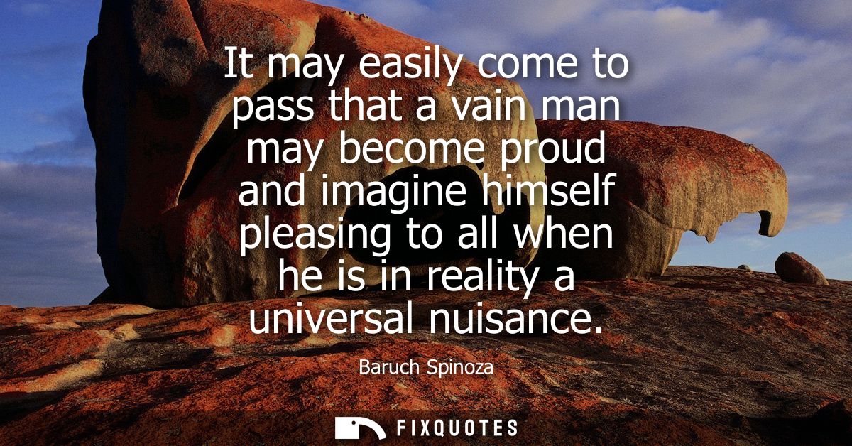 It may easily come to pass that a vain man may become proud and imagine himself pleasing to all when he is in reality a 