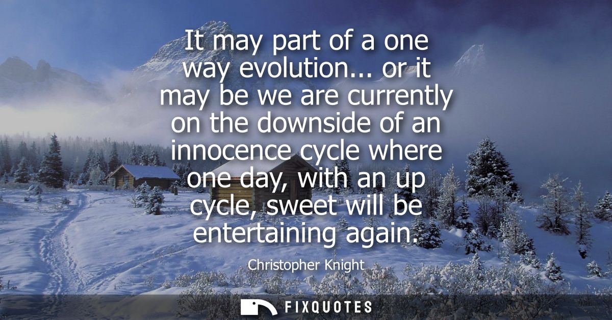 It may part of a one way evolution... or it may be we are currently on the downside of an innocence cycle where one day,