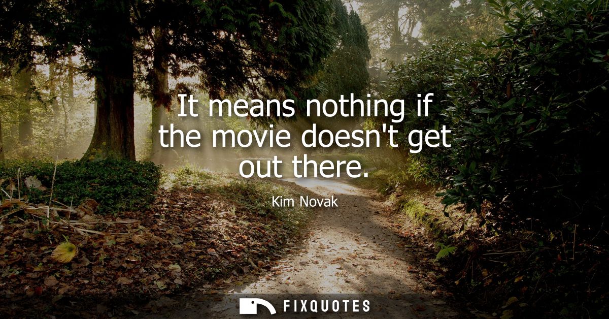 It means nothing if the movie doesnt get out there - Kim Novak