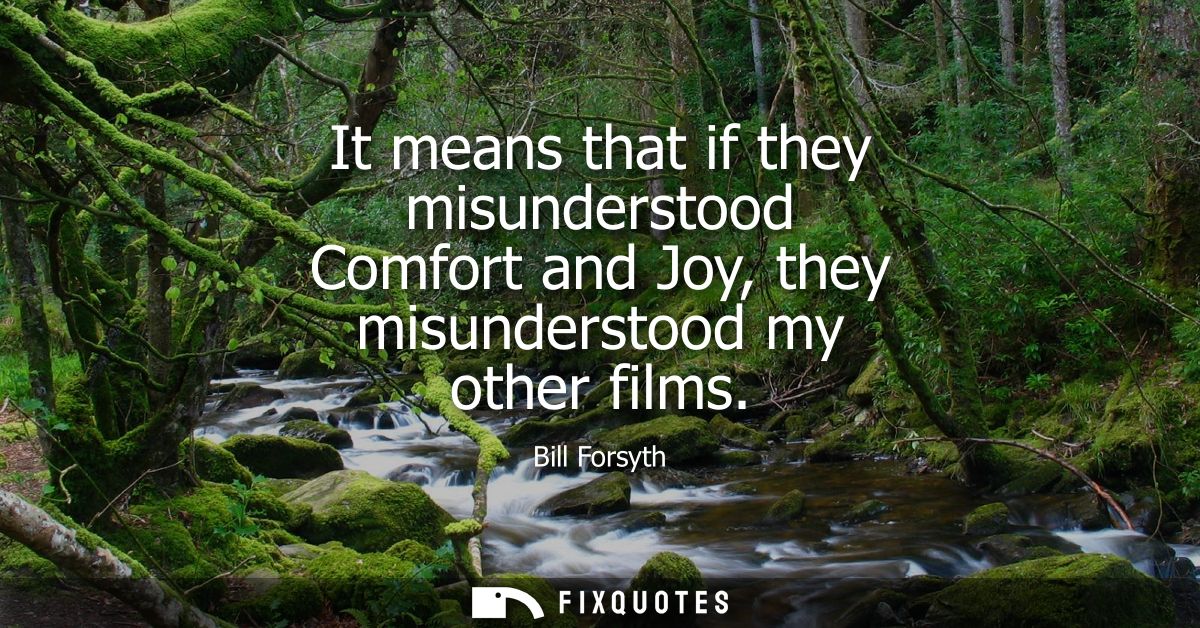 It means that if they misunderstood Comfort and Joy, they misunderstood my other films