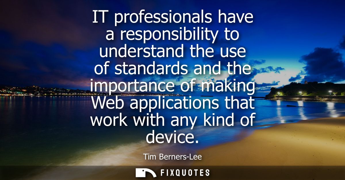 IT professionals have a responsibility to understand the use of standards and the importance of making Web applications 