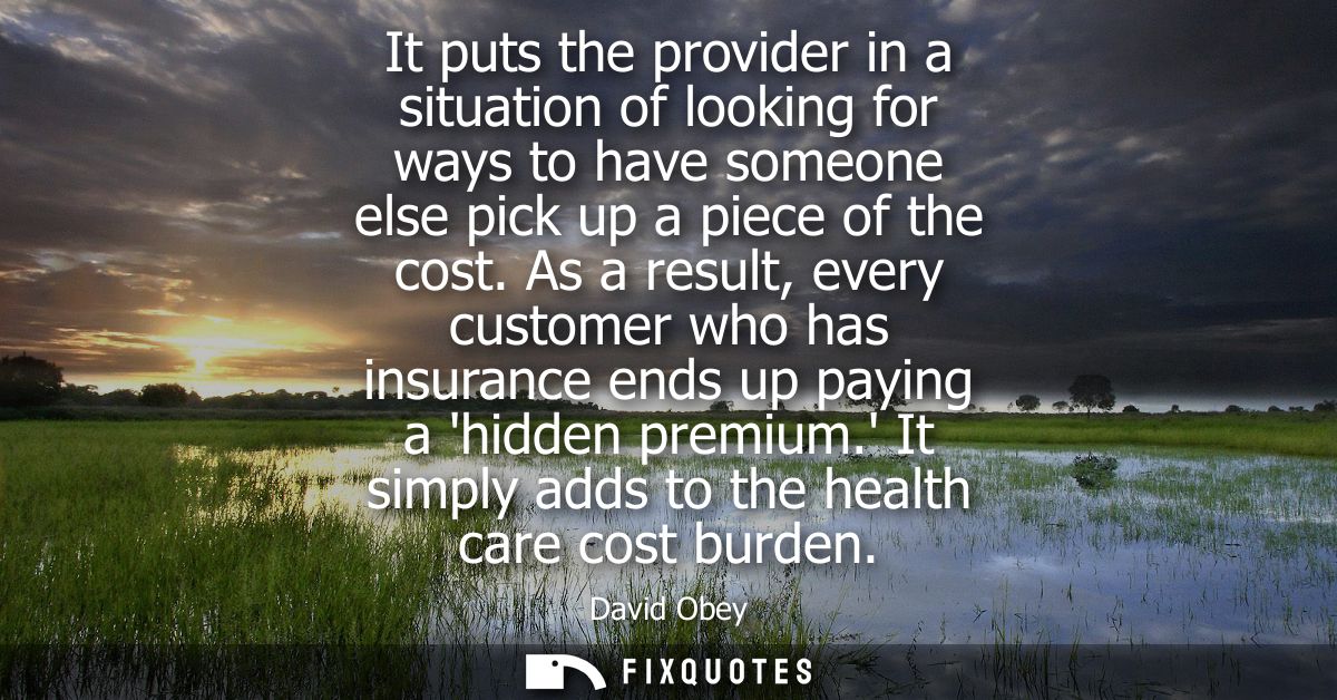 It puts the provider in a situation of looking for ways to have someone else pick up a piece of the cost.