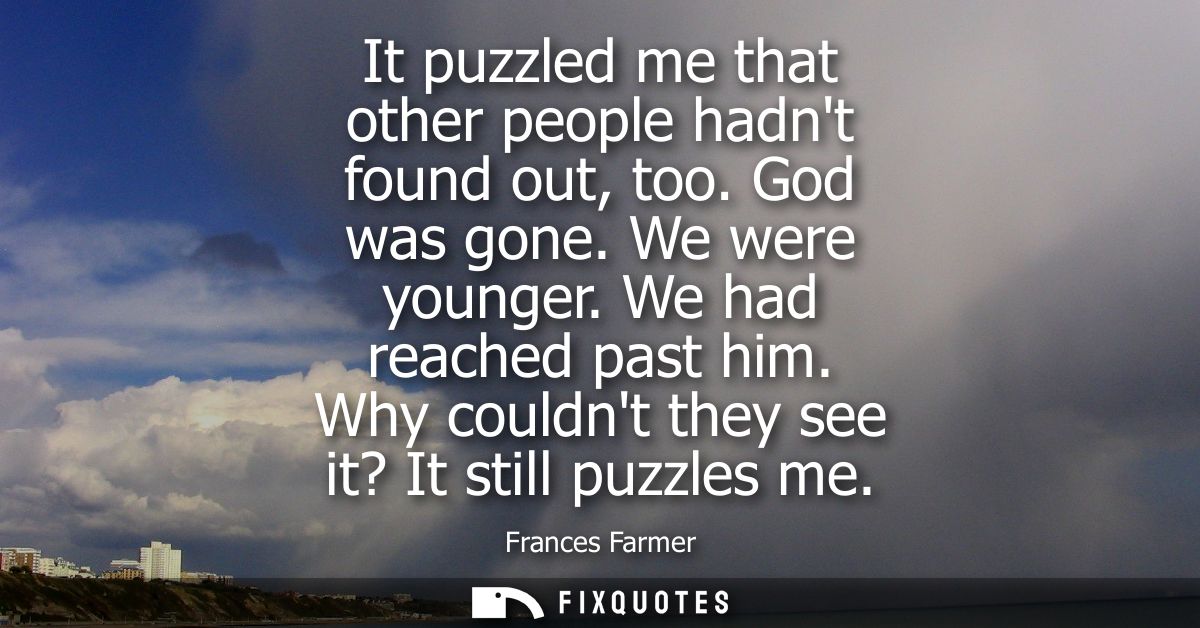 It puzzled me that other people hadnt found out, too. God was gone. We were younger. We had reached past him. Why couldn
