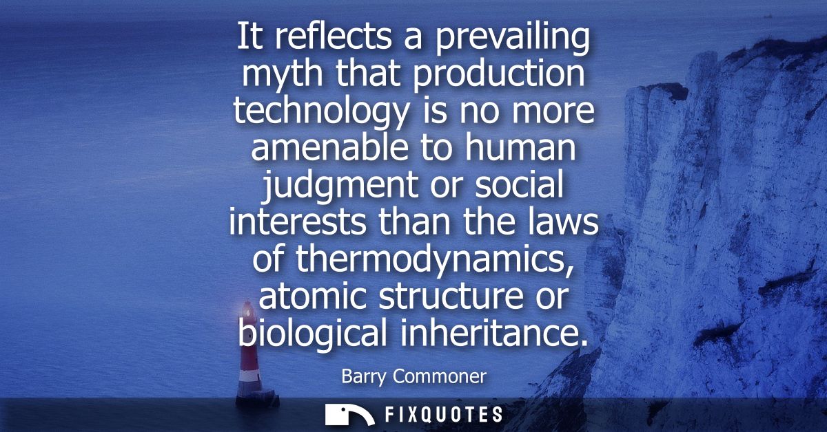 It reflects a prevailing myth that production technology is no more amenable to human judgment or social interests than 