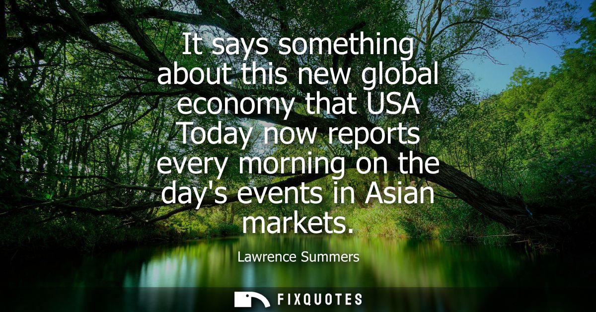 It says something about this new global economy that USA Today now reports every morning on the days events in Asian mar