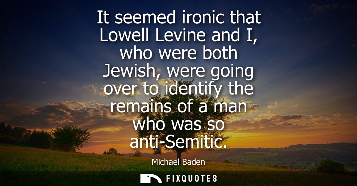 It seemed ironic that Lowell Levine and I, who were both Jewish, were going over to identify the remains of a man who wa