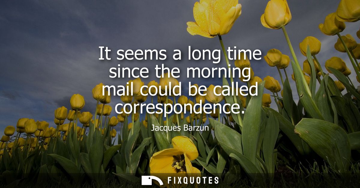 It seems a long time since the morning mail could be called correspondence