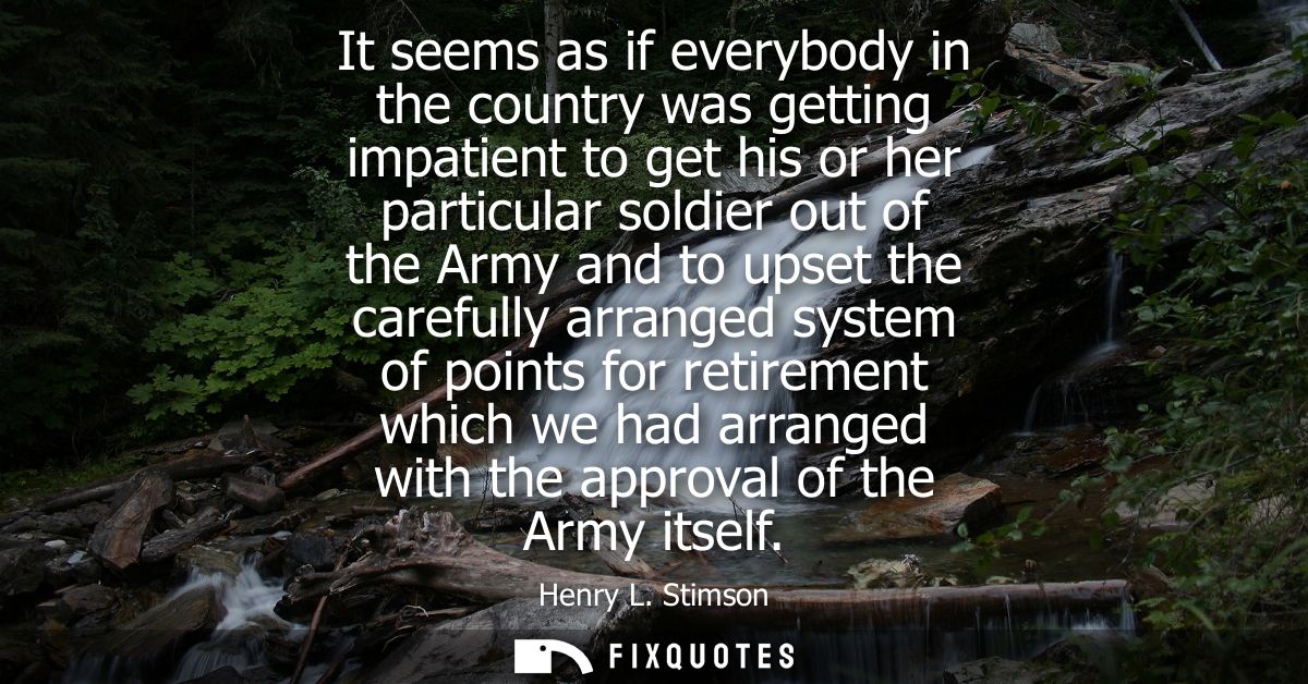 It seems as if everybody in the country was getting impatient to get his or her particular soldier out of the Army and t