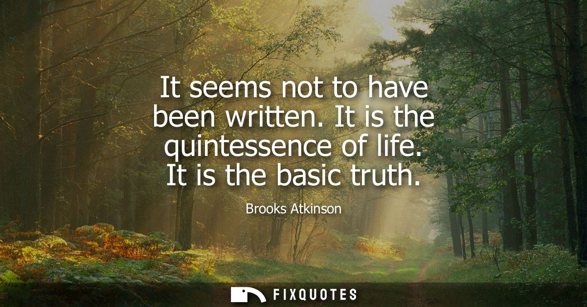 It seems not to have been written. It is the quintessence of life. It is the basic truth