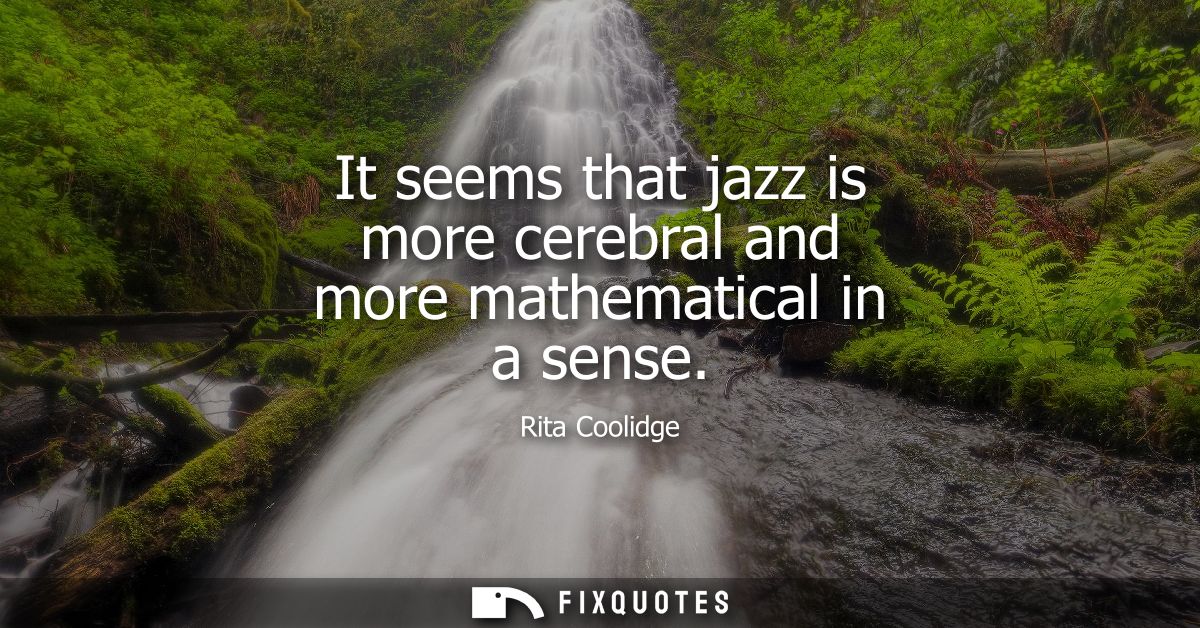 It seems that jazz is more cerebral and more mathematical in a sense