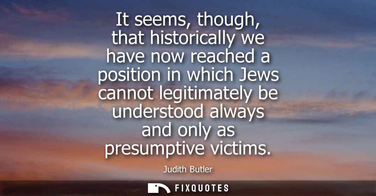 It seems, though, that historically we have now reached a position in which Jews cannot legitimately be understood alway