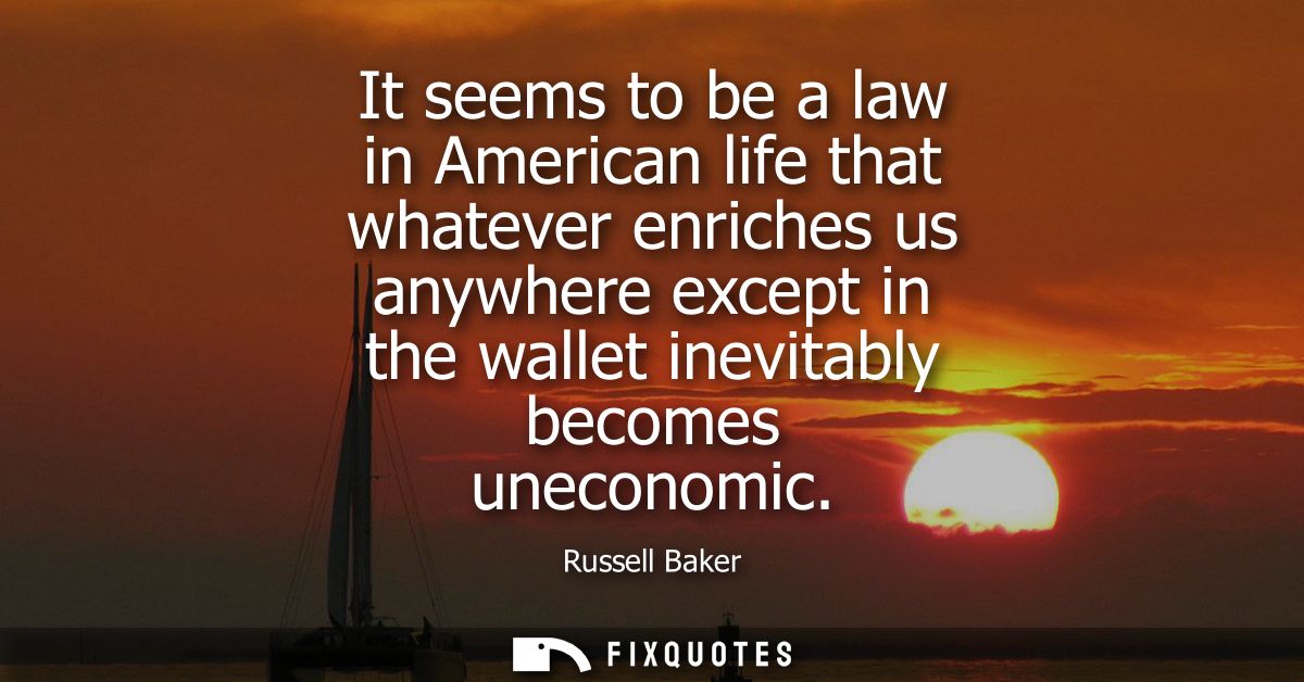 It seems to be a law in American life that whatever enriches us anywhere except in the wallet inevitably becomes unecono