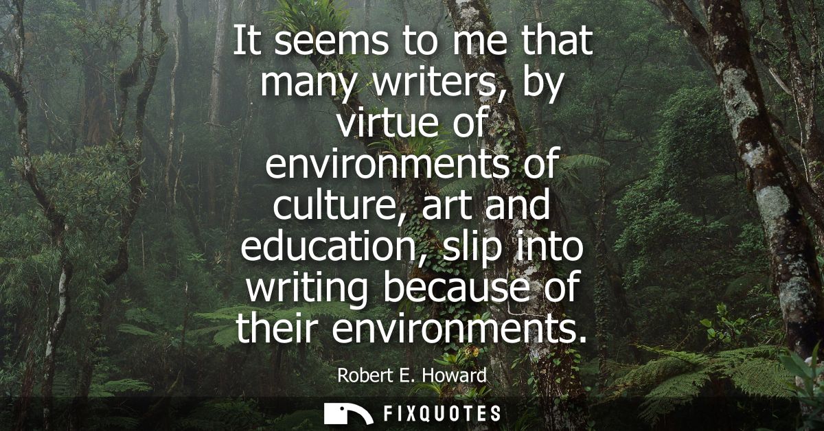 It seems to me that many writers, by virtue of environments of culture, art and education, slip into writing because of 