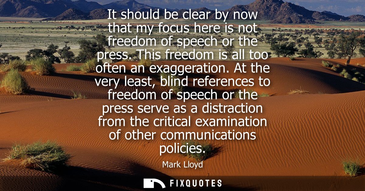 It should be clear by now that my focus here is not freedom of speech or the press. This freedom is all too often an exa