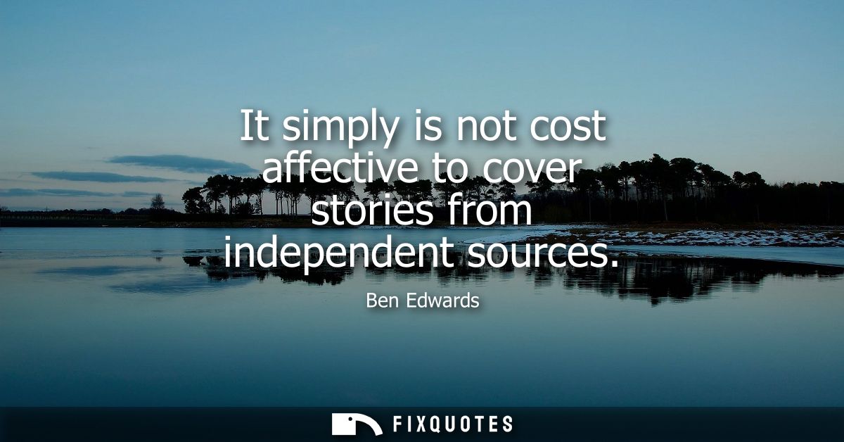 It simply is not cost affective to cover stories from independent sources