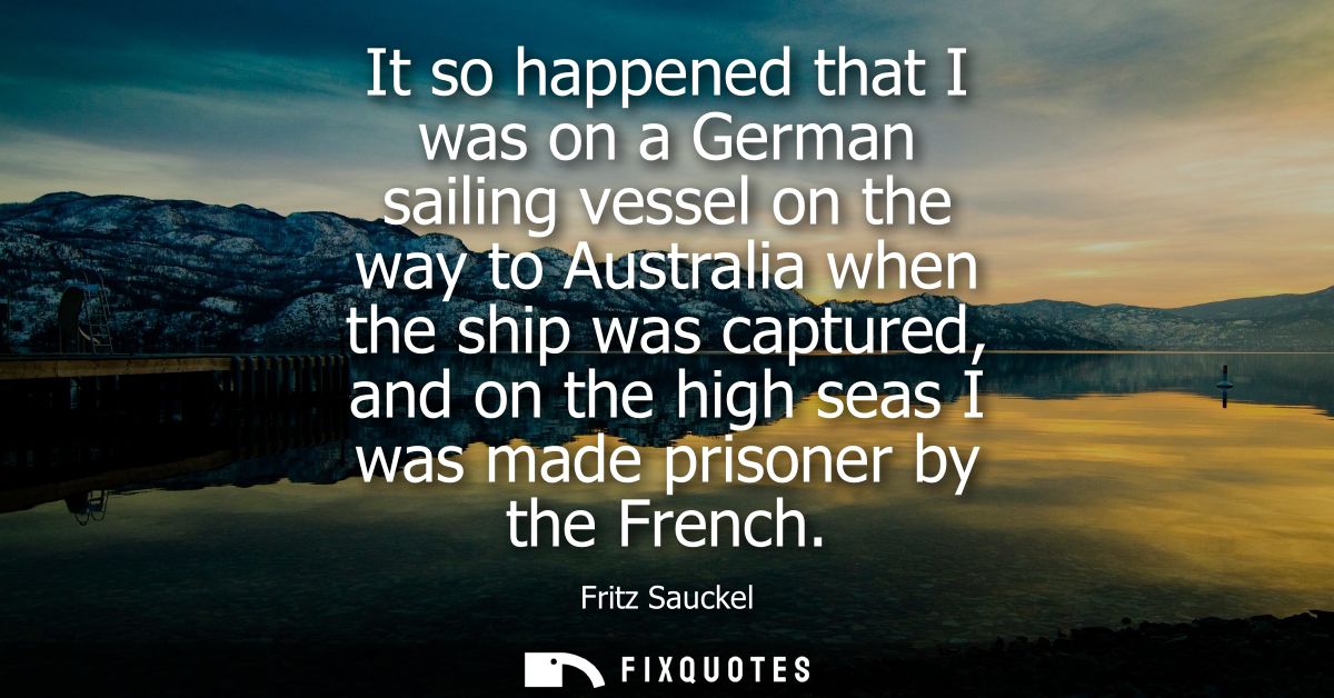 It so happened that I was on a German sailing vessel on the way to Australia when the ship was captured, and on the high