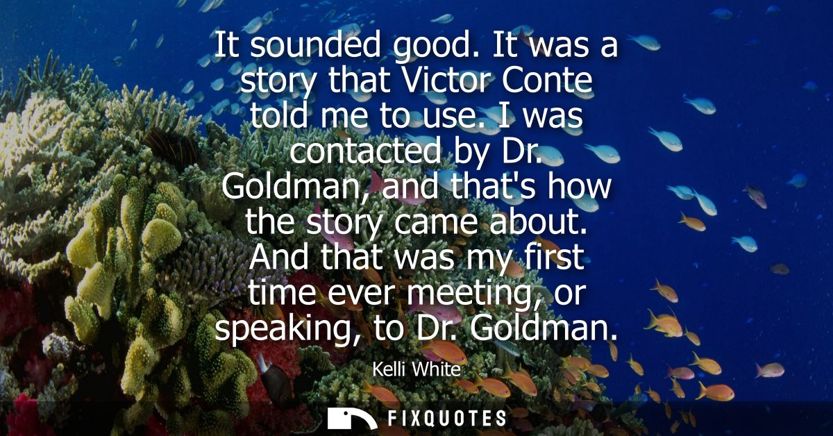 It sounded good. It was a story that Victor Conte told me to use. I was contacted by Dr. Goldman, and thats how the stor
