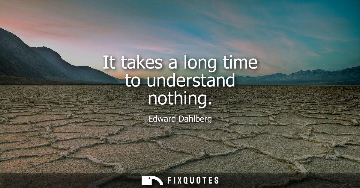 It takes a long time to understand nothing