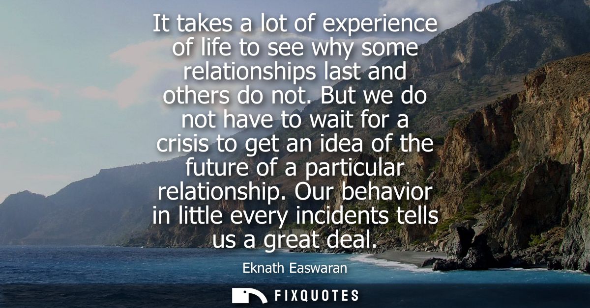 It takes a lot of experience of life to see why some relationships last and others do not. But we do not have to wait fo