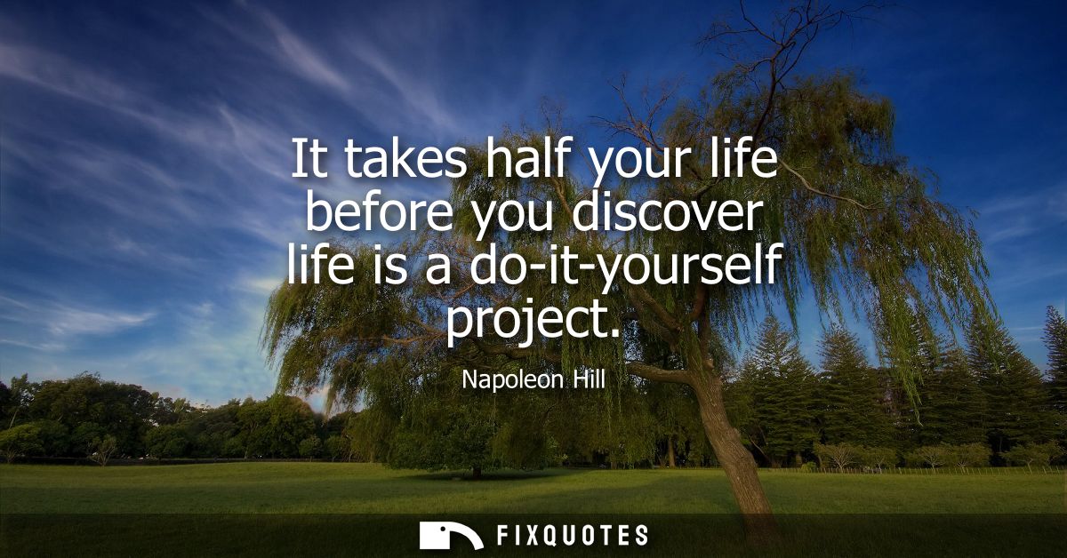 It takes half your life before you discover life is a do-it-yourself project