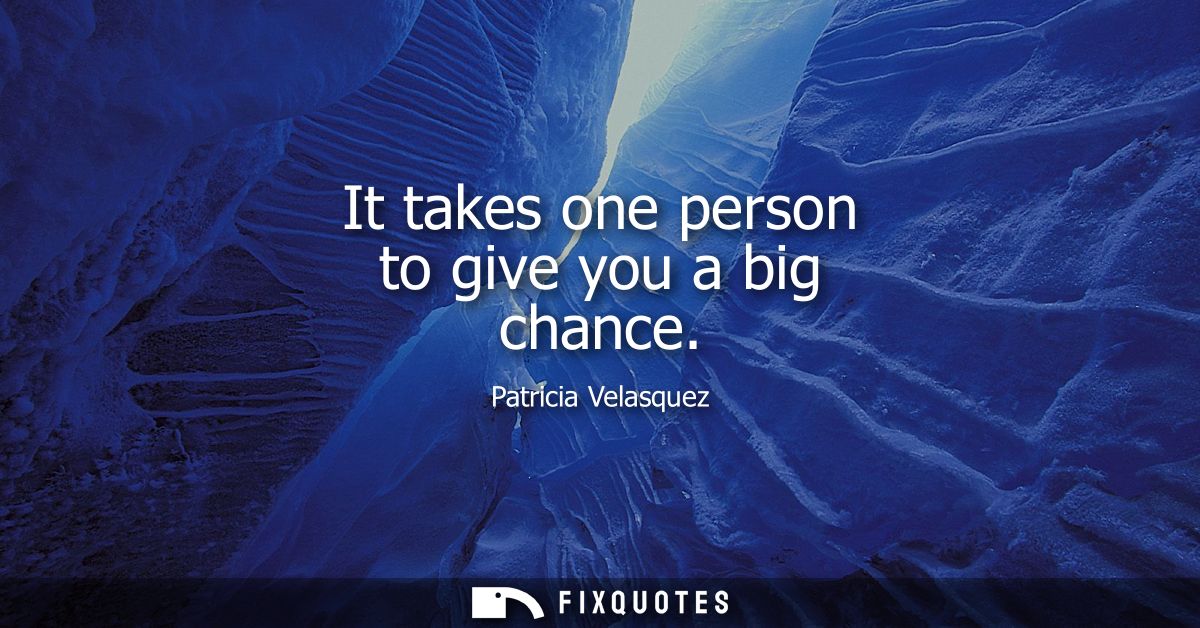It takes one person to give you a big chance